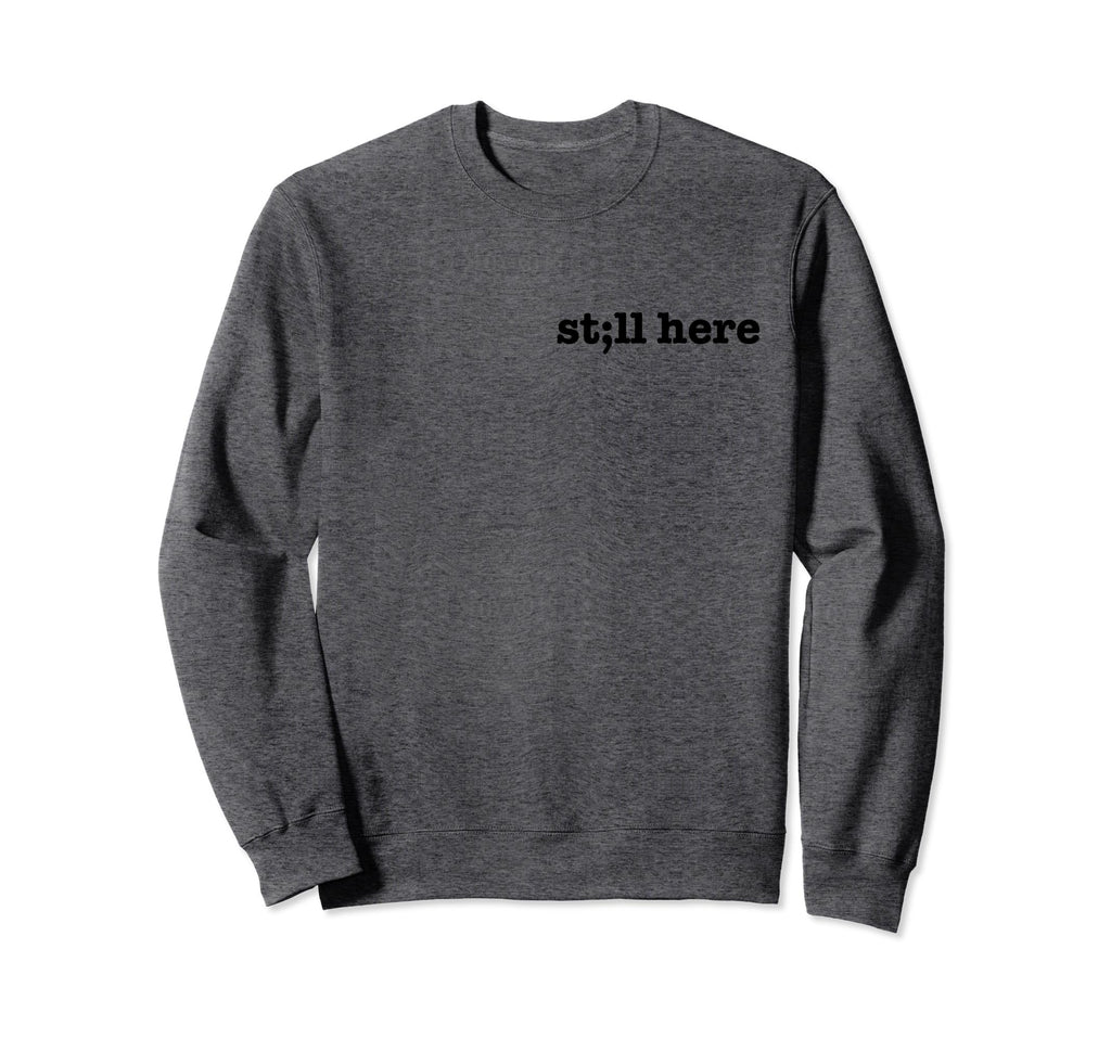 Still Here Semicolon Stay Suicide Sweatshirt - Fun Novelty Design Unisex - T-Shirt, Sweatshirt, Hoodie