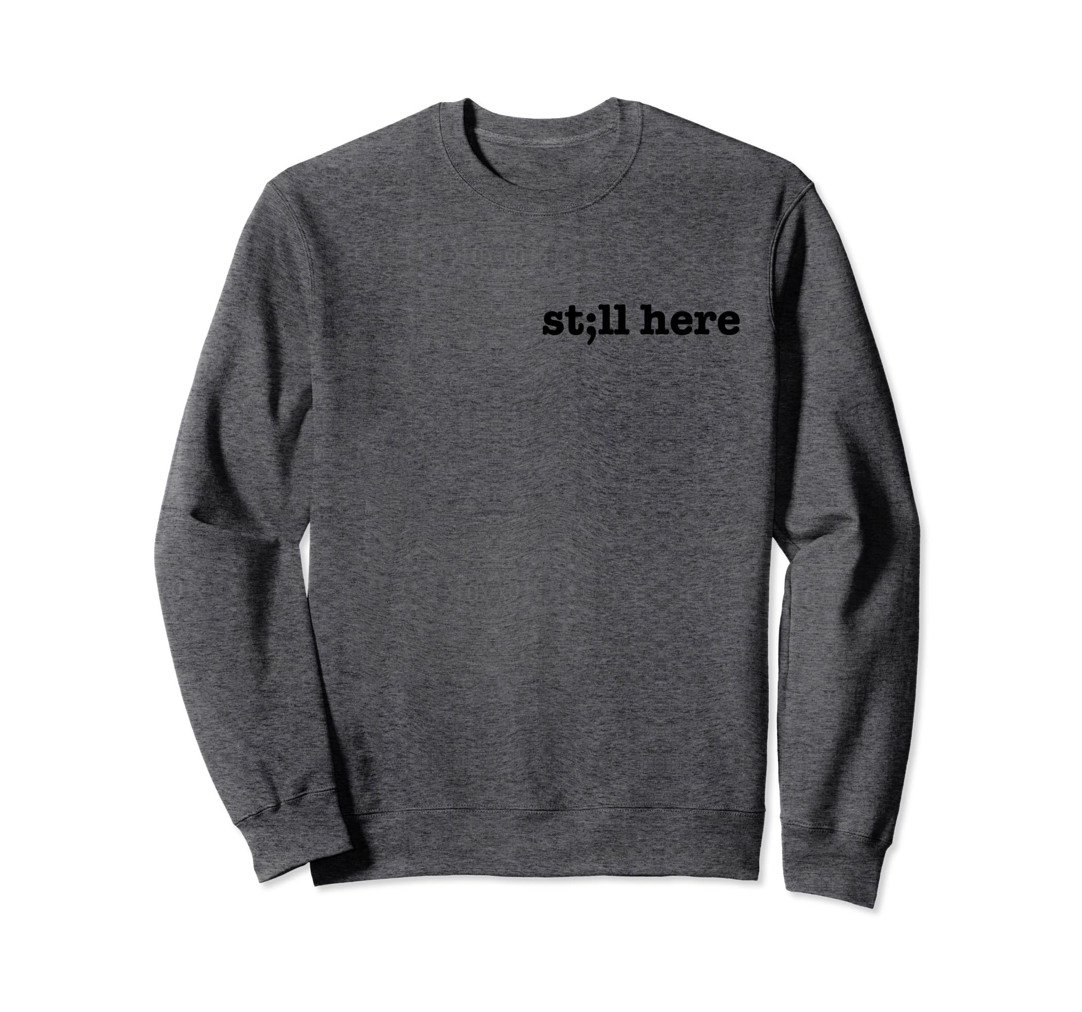 Still Here Semicolon Stay Suicide Sweatshirt - Fun Novelty Design Unisex - T-Shirt, Sweatshirt, Hoodie