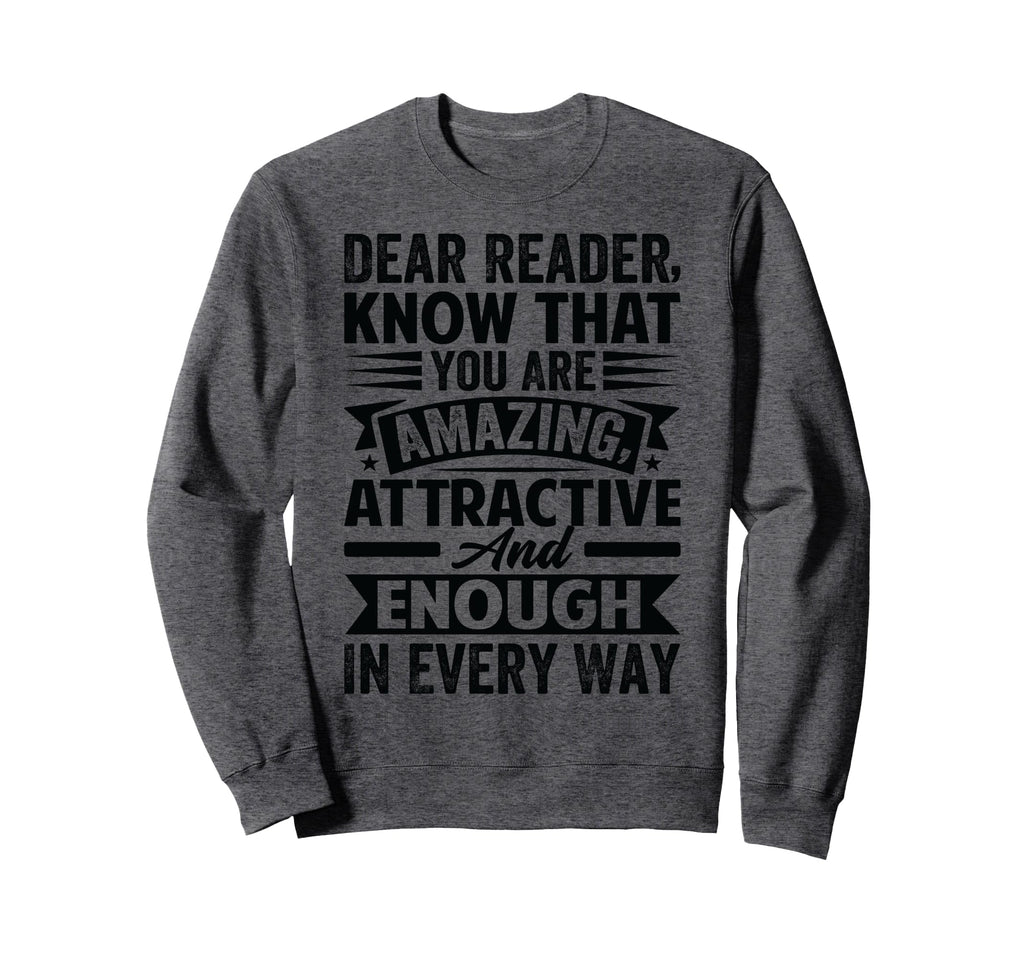 Dear Reader Know That You Are Sweatshirt - Fun Novelty Design Men Women - T-Shirt, Sweatshirt, Hoodie