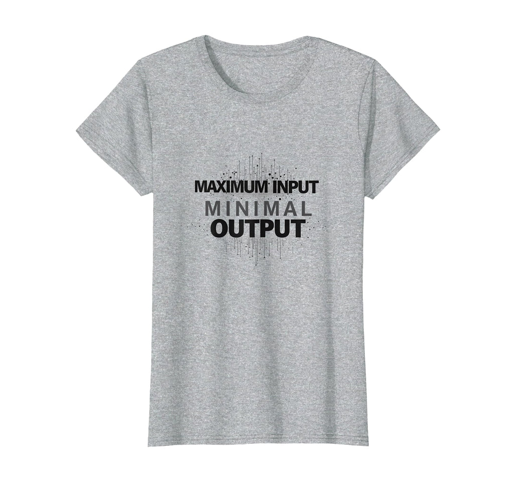 Maximum Input Minimal Output T-Shirt - Casual Everyday Wear Unisex - T-Shirt, Sweatshirt, Hoodie