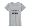 Maximum Input Minimal Output T-Shirt - Casual Everyday Wear Unisex - T-Shirt, Sweatshirt, Hoodie