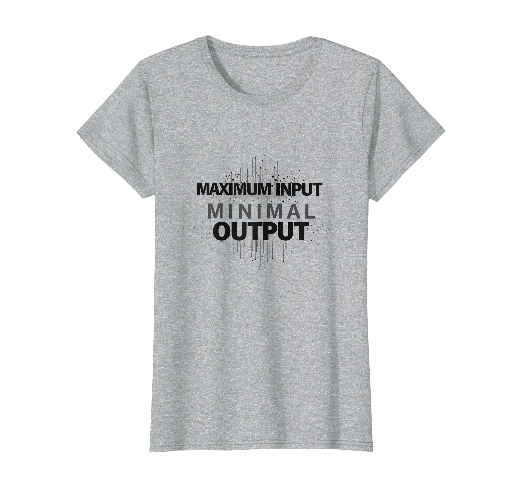 Maximum Input Minimal Output T-Shirt - Casual Everyday Wear Unisex - T-Shirt, Sweatshirt, Hoodie