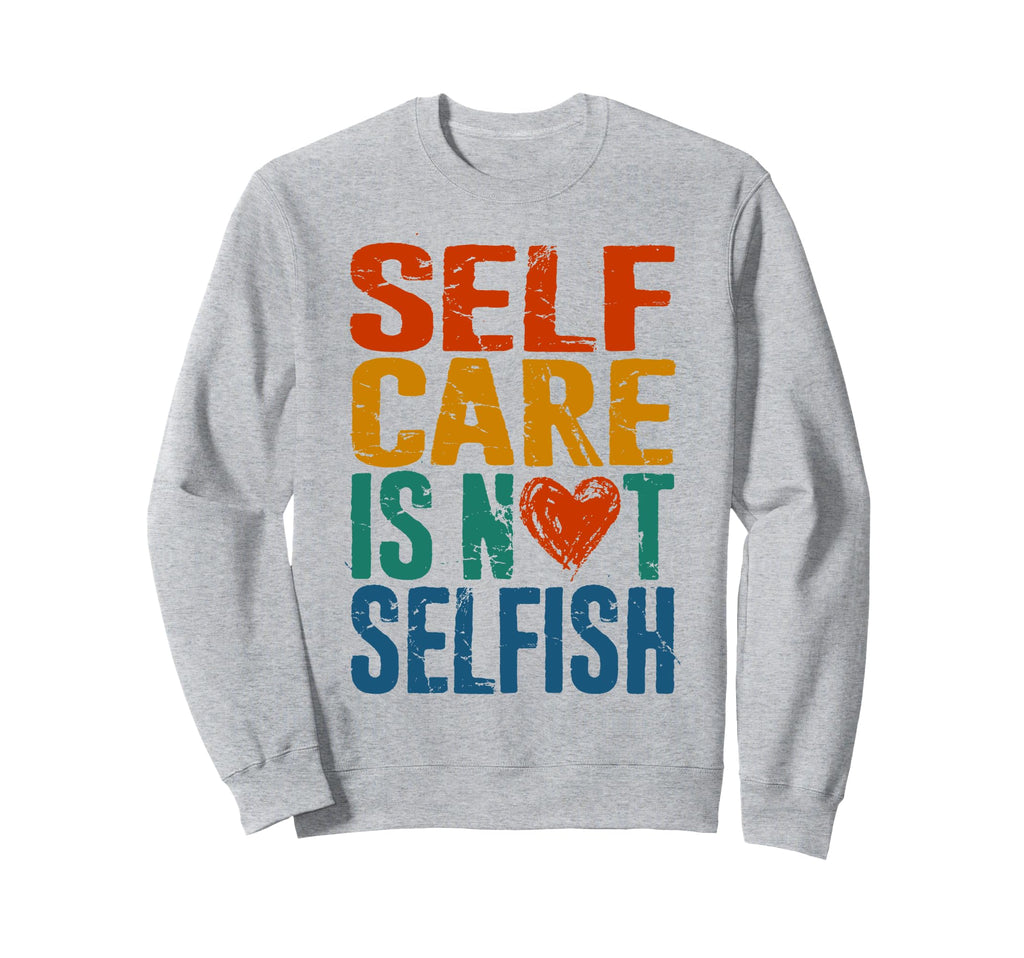 Self Care Is Not Selfish Mental Sweatshirt - Trendy Graphic Men Women - T-Shirt, Sweatshirt, Hoodie