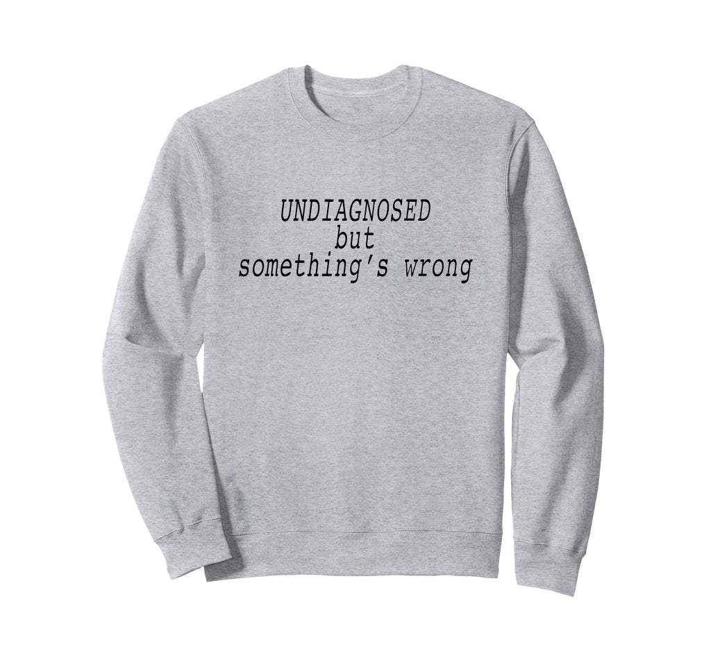 Undiagnosed But Somethings Wrong Sweatshirt - Trendy Graphic for Adults - T-Shirt, Sweatshirt, Hoodie