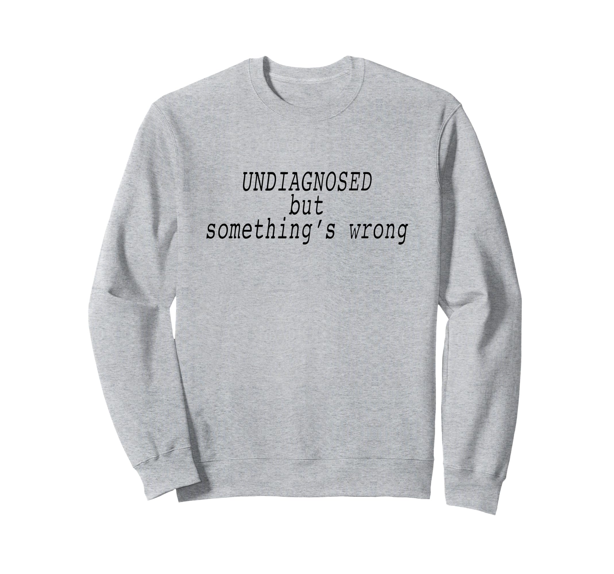 Undiagnosed But Somethings Wrong Sweatshirt - Trendy Graphic for Adults - T-Shirt, Sweatshirt, Hoodie
