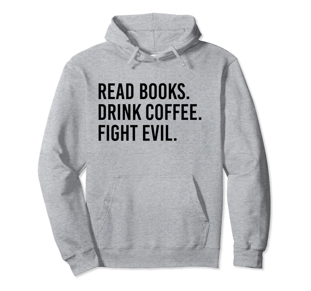 Read Books Drink Coffee Fight Evil Hoodie - Casual Everyday Wear Men Women - T-Shirt, Sweatshirt, Hoodie