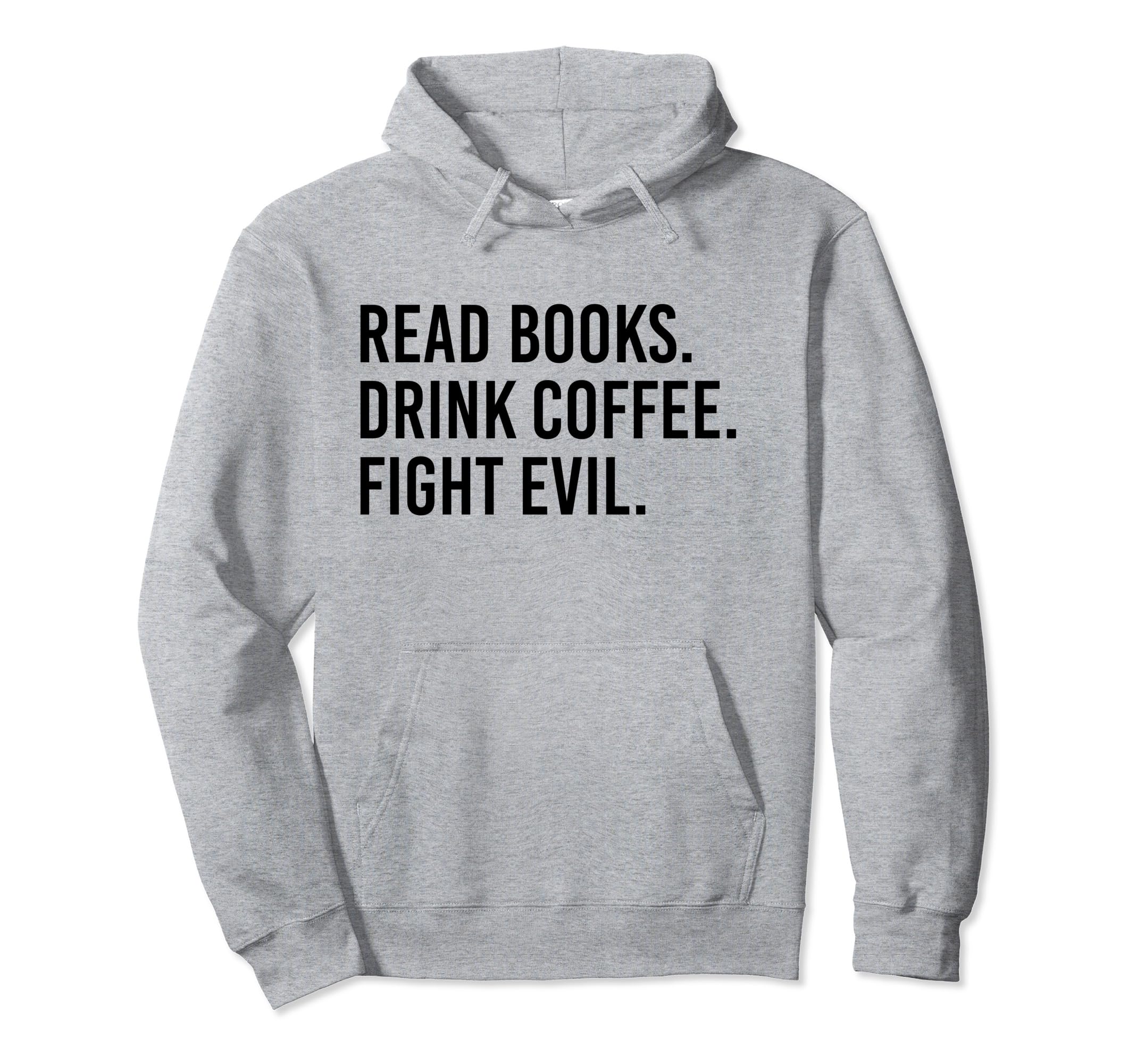 Read Books Drink Coffee Fight Evil Hoodie - Casual Everyday Wear Men Women - T-Shirt, Sweatshirt, Hoodie