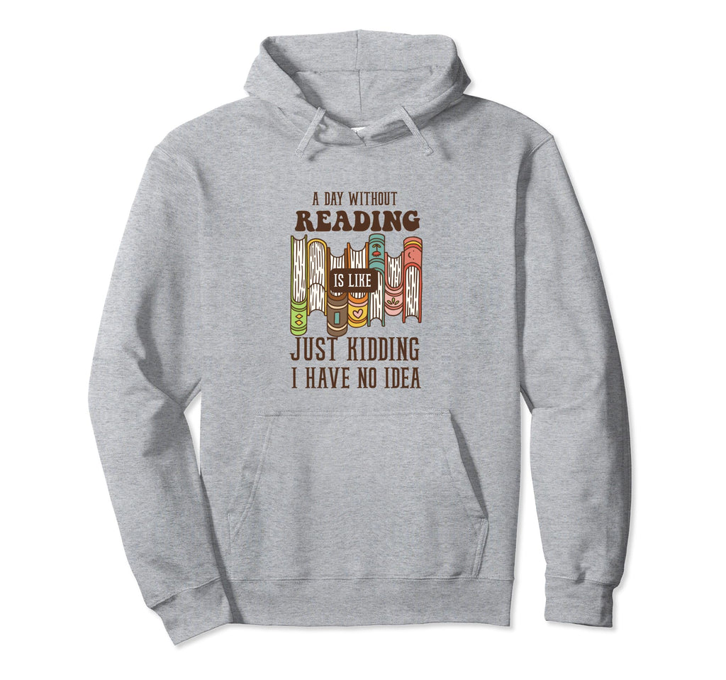 Day Without Reading Is Like Just Hoodie - Novelty Apparel Men Women - T-Shirt, Sweatshirt, Hoodie