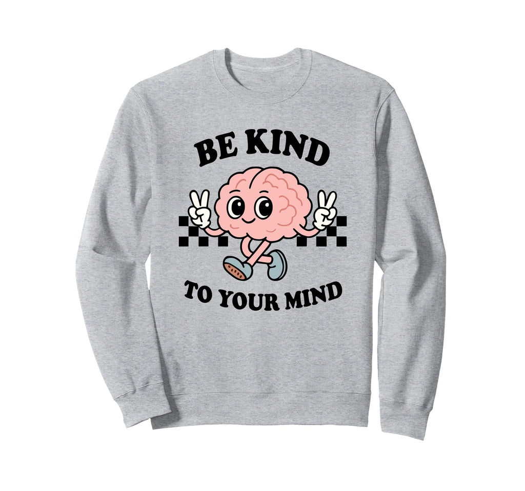 Be Kind To Your Mind Inspiring Sweatshirt - Casual Everyday Wear Men Women - T-Shirt, Sweatshirt, Hoodie