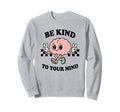 Be Kind To Your Mind Inspiring Sweatshirt - Casual Everyday Wear Men Women - T-Shirt, Sweatshirt, Hoodie