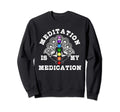 Meditation Is My Medication Sweatshirt - Custom Art Print Men Women - T-Shirt, Sweatshirt, Hoodie