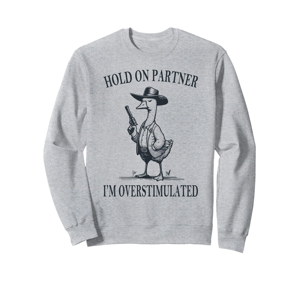 Hold Partner Im Overstimulated Goose Sweatshirt - Graphic Print Men Women - T-Shirt, Sweatshirt, Hoodie