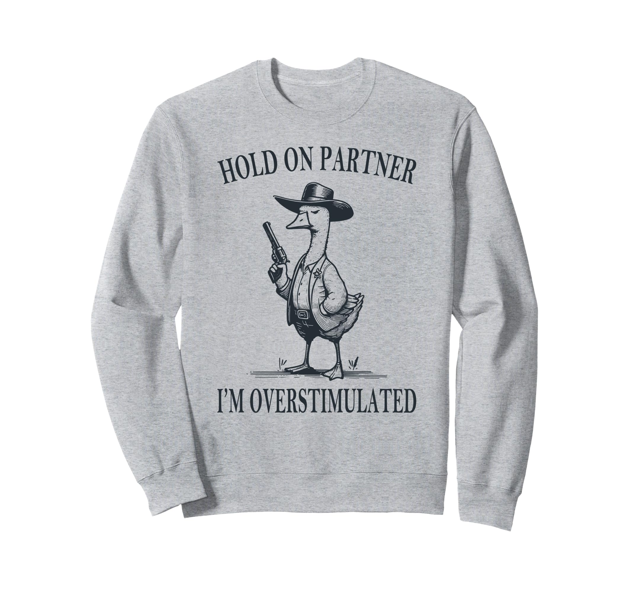 Hold Partner Im Overstimulated Goose Sweatshirt - Graphic Print Men Women - T-Shirt, Sweatshirt, Hoodie