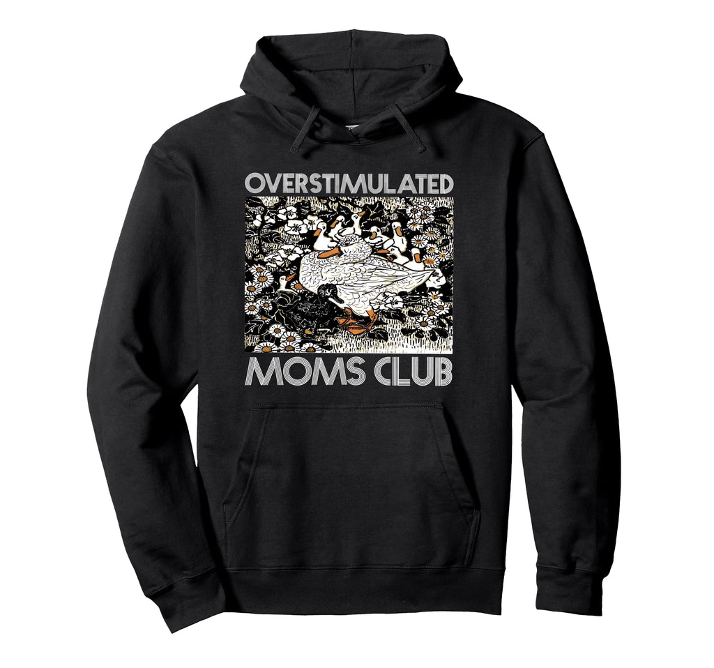 Overstimulated Moms Club Goose Mom Hoodie - Fun Novelty Design Men Women - T-Shirt, Sweatshirt, Hoodie