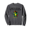 Hold Partner Im Overstimulated Sweatshirt - Streetwear Style Men Women - T-Shirt, Sweatshirt, Hoodie