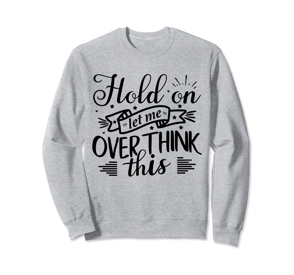 Funny Overthinker Hold Let Me Overthink Sweatshirt - Graphic Print Unisex - T-Shirt, Sweatshirt, Hoodie