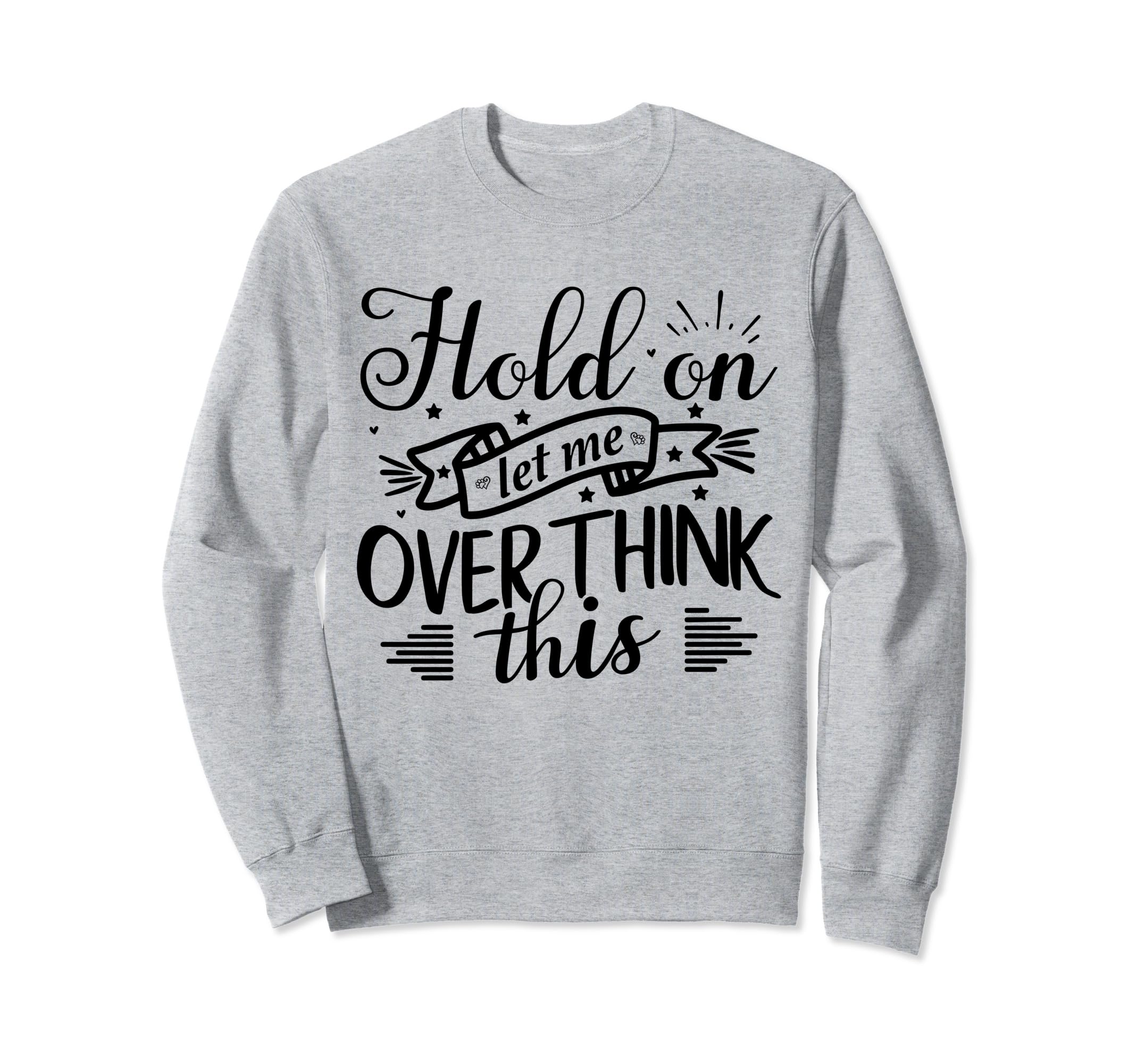 Funny Overthinker Hold Let Me Overthink Sweatshirt - Graphic Print Unisex - T-Shirt, Sweatshirt, Hoodie