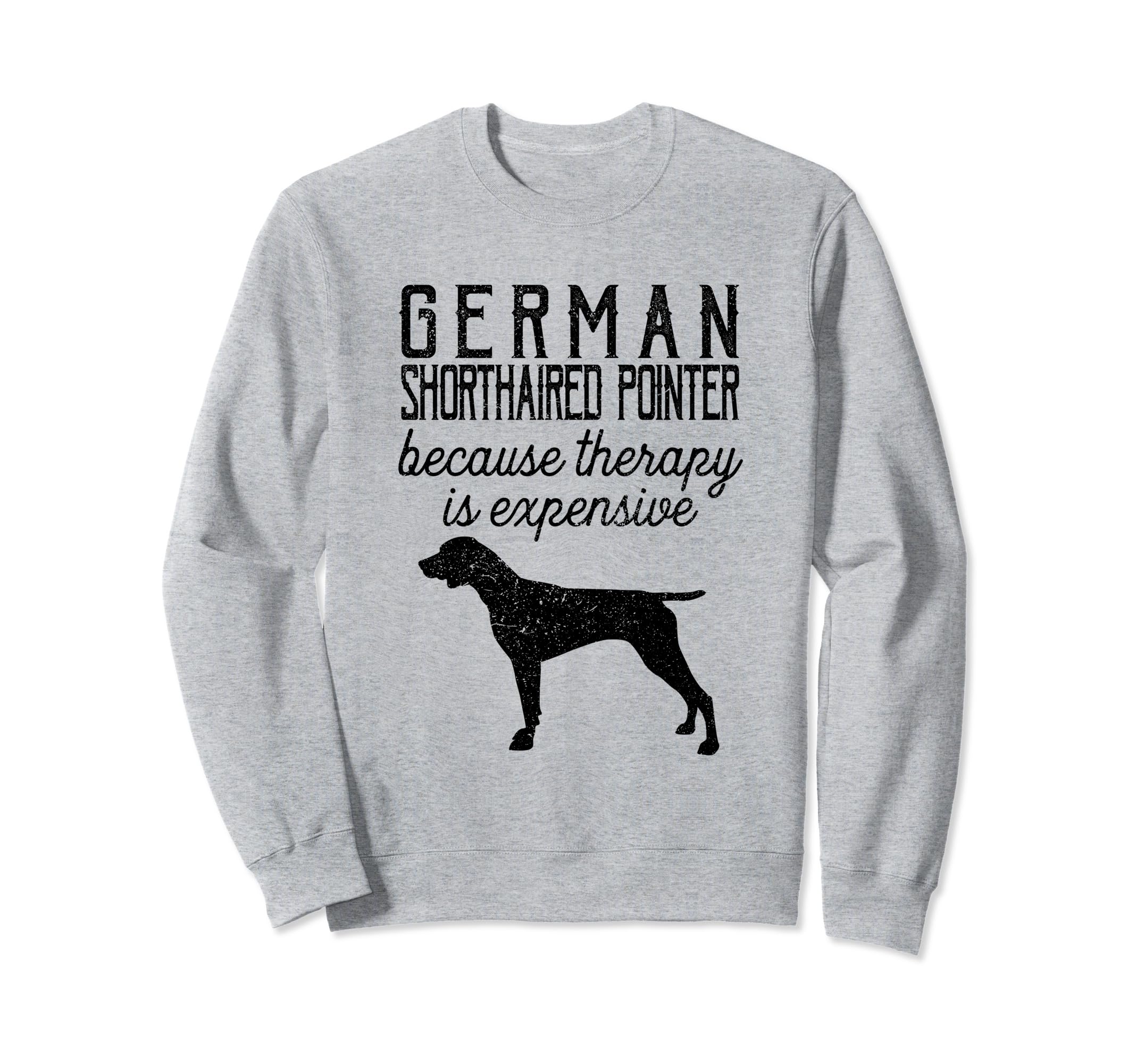 German Shorthaired Pointer Because Sweatshirt - Novelty Apparel Unisex - T-Shirt, Sweatshirt, Hoodie