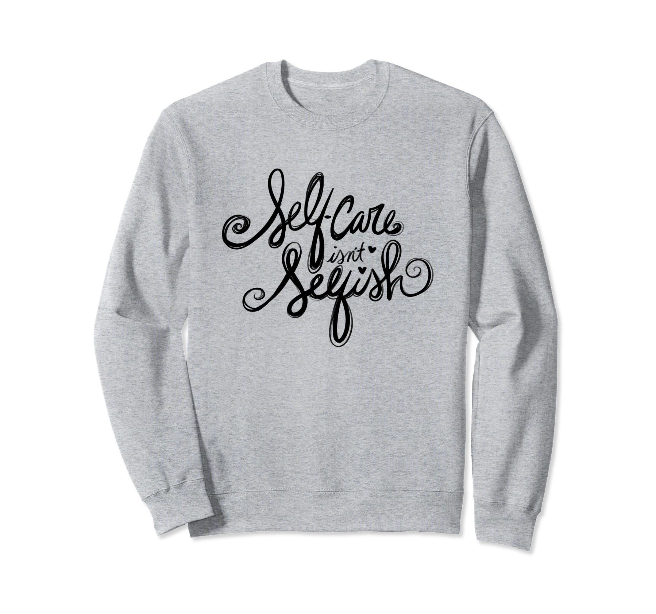 Self Care Isnt Selfish Sweatshirt - Custom Art Print Unisex - T-Shirt, Sweatshirt, Hoodie