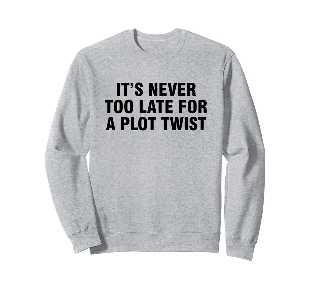 Its Never Too Late Plot Twist Sweatshirt - Custom Art Print Unisex - T-Shirt, Sweatshirt, Hoodie