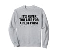 Its Never Too Late Plot Twist Sweatshirt - Custom Art Print Unisex - T-Shirt, Sweatshirt, Hoodie