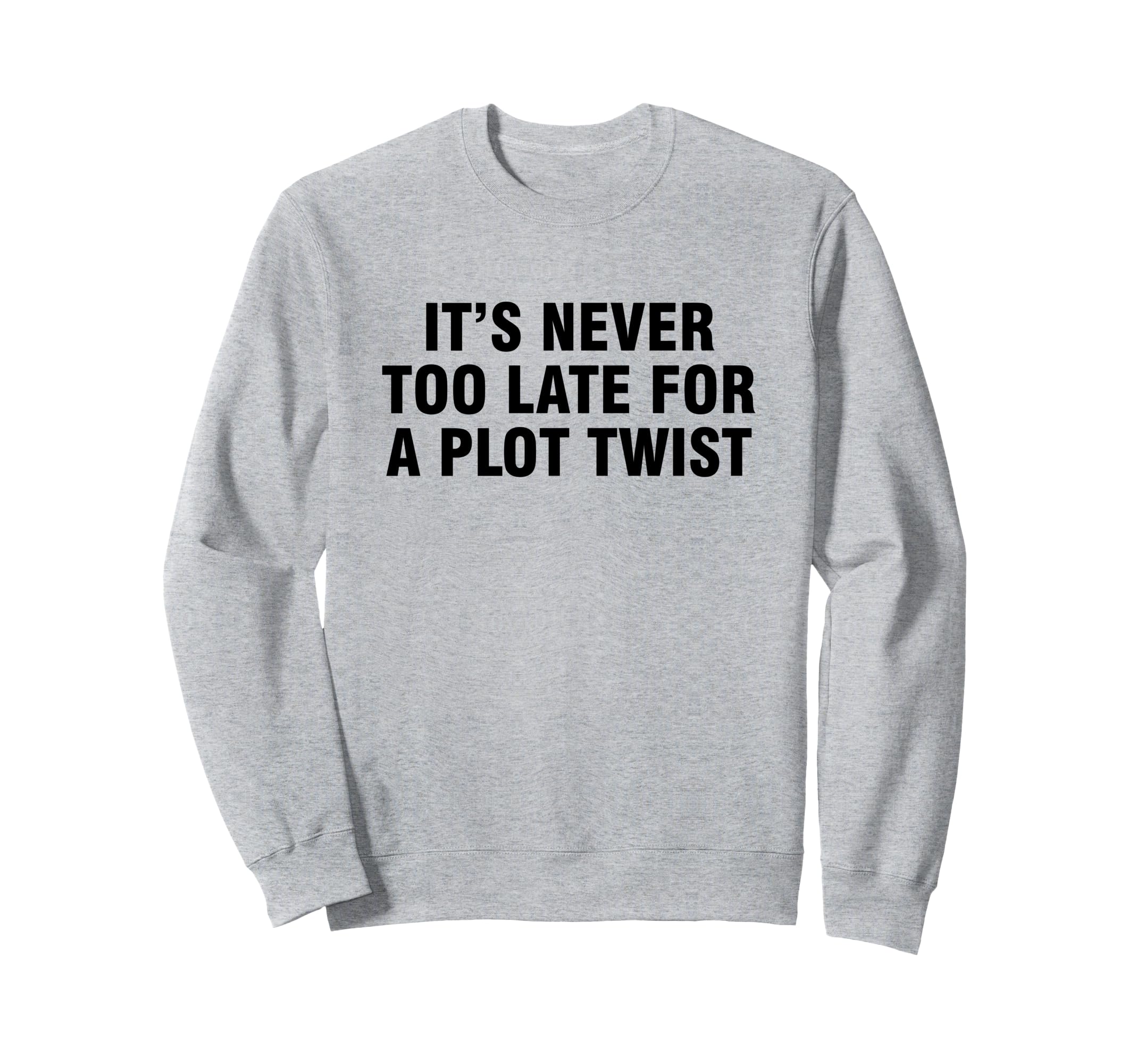 Its Never Too Late Plot Twist Sweatshirt - Custom Art Print Unisex - T-Shirt, Sweatshirt, Hoodie