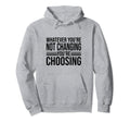 Aa Na Whatever Youre Not Changing Hoodie - Casual Everyday Wear Unisex - T-Shirt, Sweatshirt, Hoodie