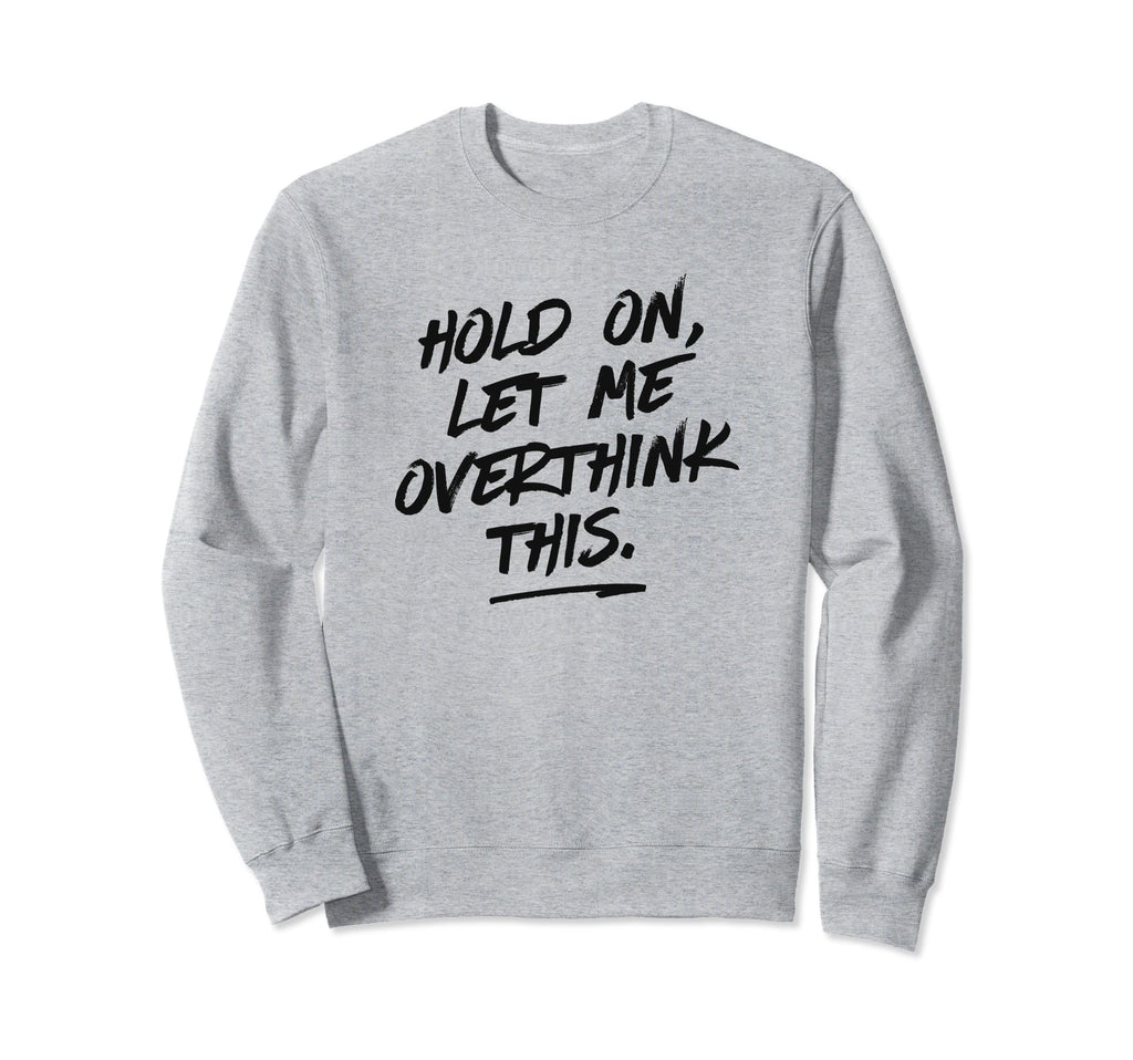 Overthinkers Hold Let Me Overthink Sweatshirt - Graphic Print Men Women - T-Shirt, Sweatshirt, Hoodie