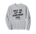 Overthinkers Hold Let Me Overthink Sweatshirt - Graphic Print Men Women - T-Shirt, Sweatshirt, Hoodie