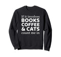If It Involves Books Coffee And Cats Sweatshirt - Trendy Graphic Unisex - T-Shirt, Sweatshirt, Hoodie