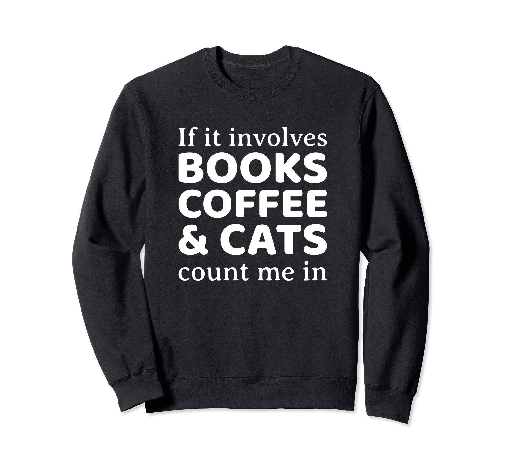 If It Involves Books Coffee And Cats Sweatshirt - Trendy Graphic Unisex - T-Shirt, Sweatshirt, Hoodie