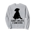 Dog Lover Sorry Im Late I Saw Dog Sweatshirt - Unique Graphic for Adults - T-Shirt, Sweatshirt, Hoodie