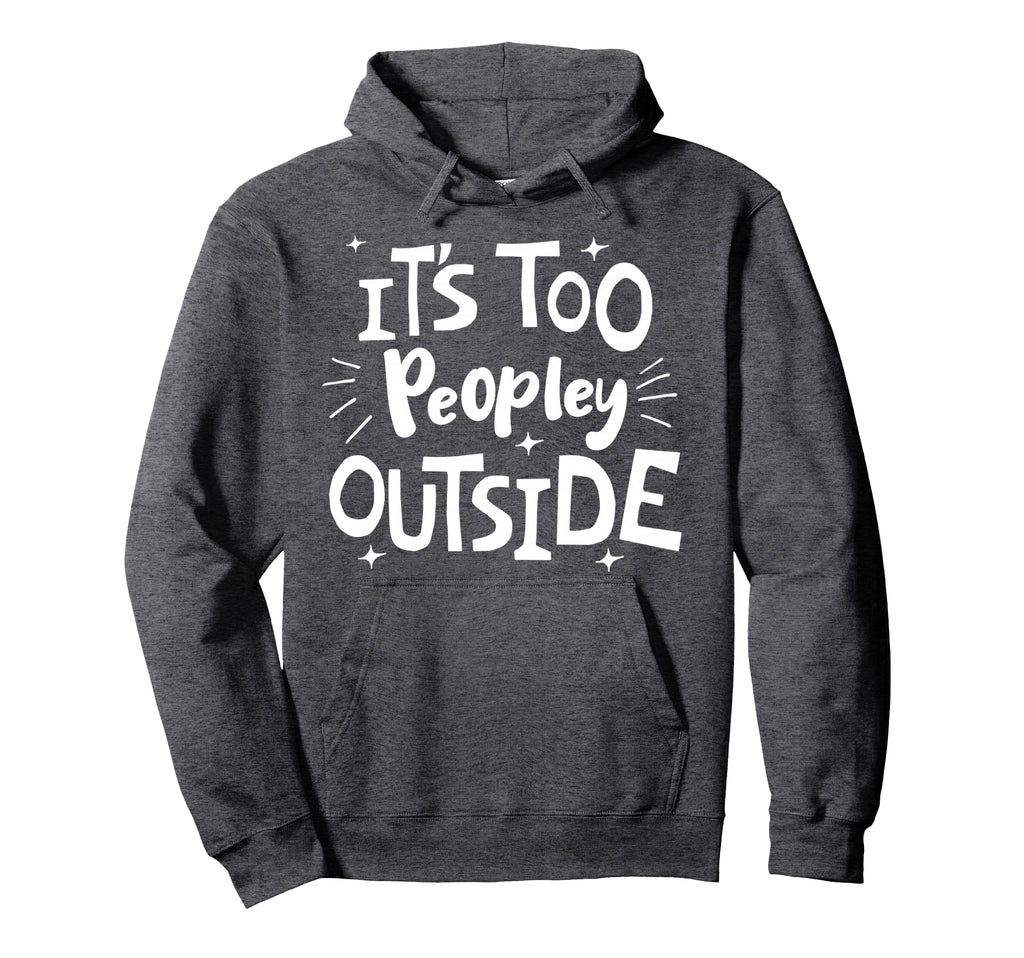 Its Too Peopley Outside Antisocial Hoodie - Minimalist Print Men Women - T-Shirt, Sweatshirt, Hoodie