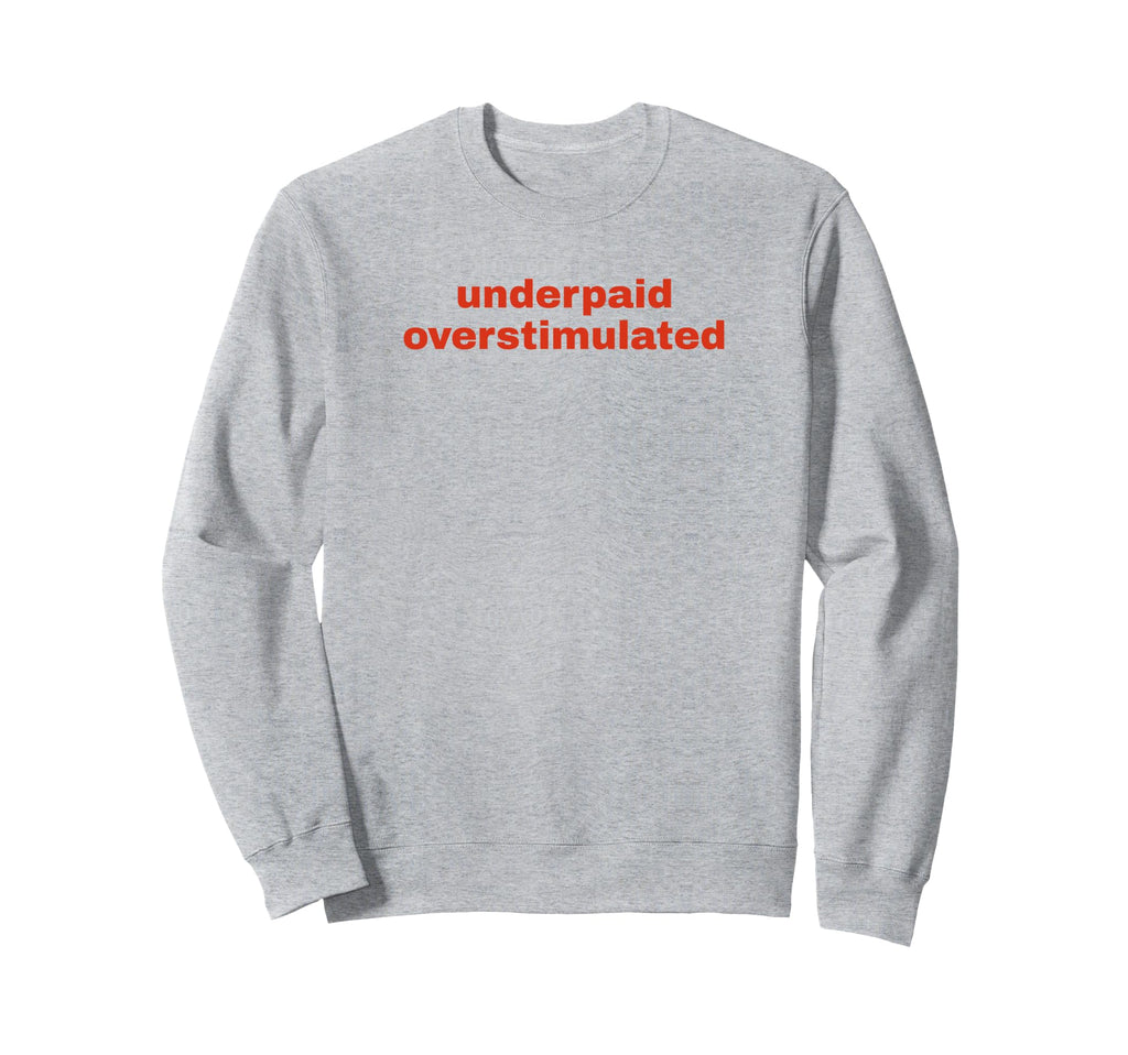Underpaid Overstimulated Funny Sweatshirt - Streetwear Style for Adults - T-Shirt, Sweatshirt, Hoodie
