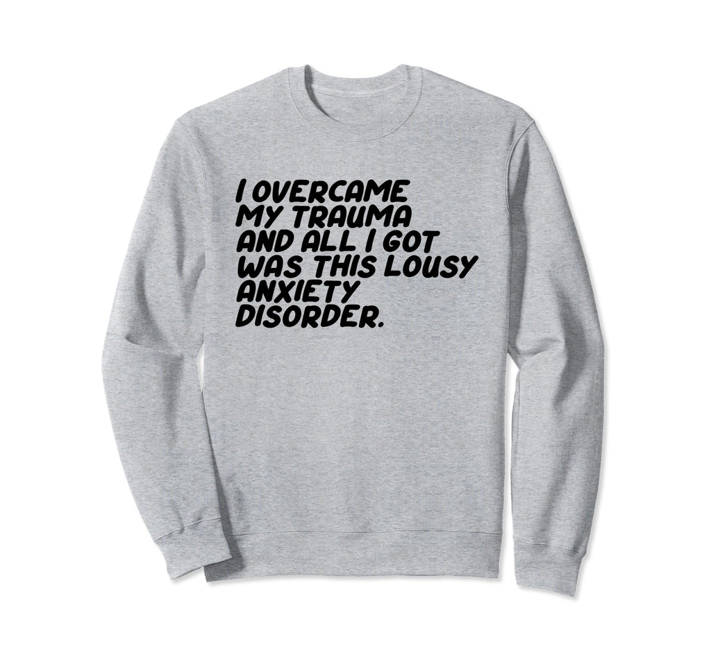 I Overcame My Trauma And All I Got Is Sweatshirt - Novelty Apparel Unisex - T-Shirt, Sweatshirt, Hoodie