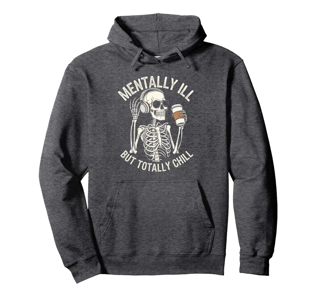 Mentally Ill But Totally Chill Skeleton Hoodie - Trendy Graphic Men Women - T-Shirt, Sweatshirt, Hoodie