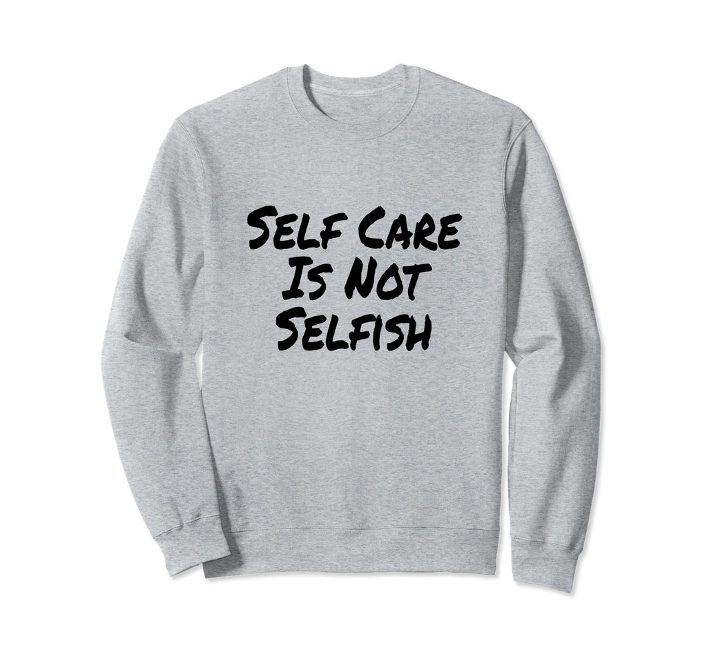 Self Care Is Not Selfish Womens Sweatshirt - Novelty Apparel for Adults - T-Shirt, Sweatshirt, Hoodie