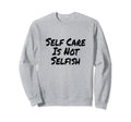 Self Care Is Not Selfish Womens Sweatshirt - Novelty Apparel for Adults - T-Shirt, Sweatshirt, Hoodie