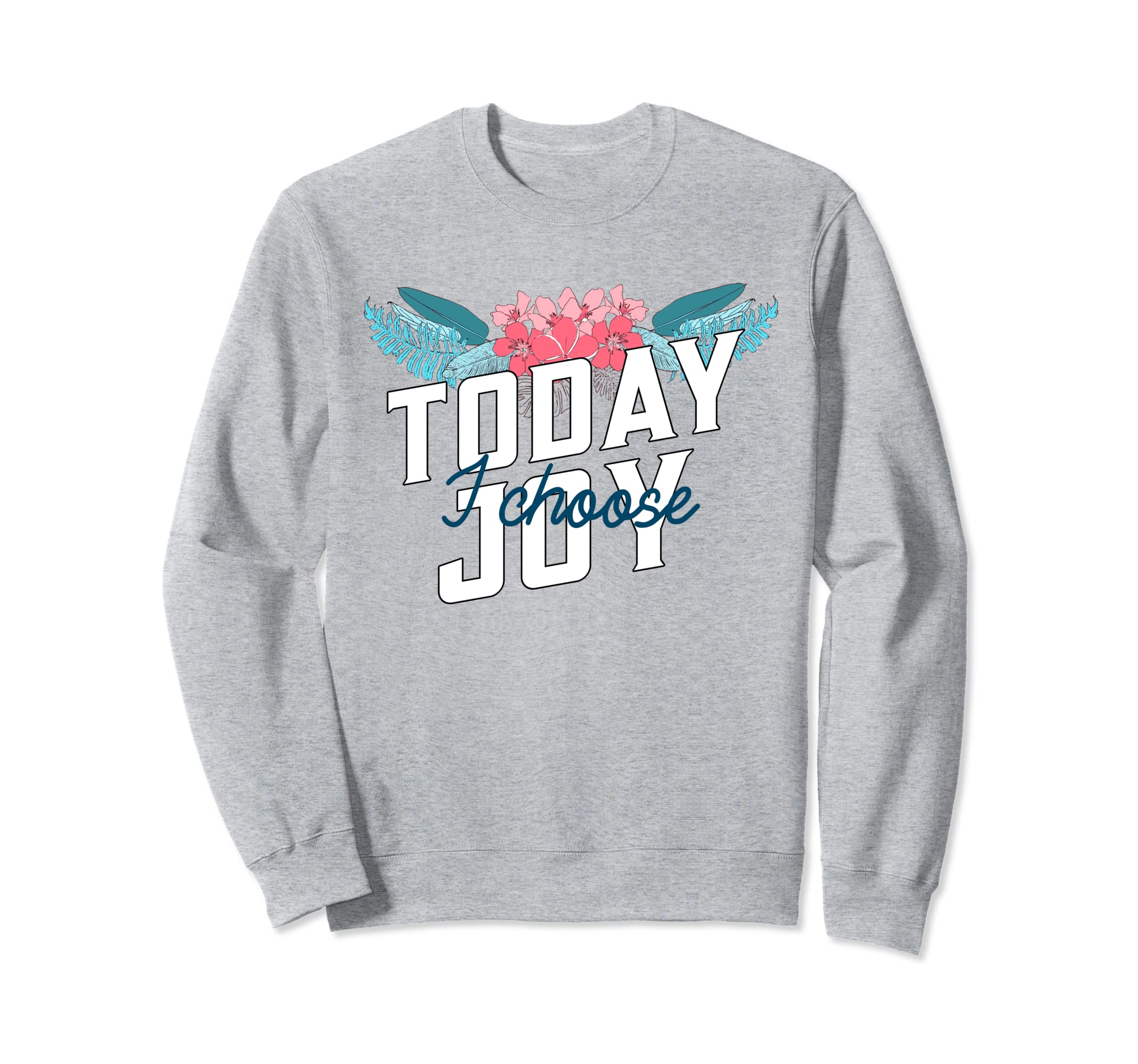 Today I Choose Joy Floral Flower Sweatshirt - Graphic Print Unisex - T-Shirt, Sweatshirt, Hoodie