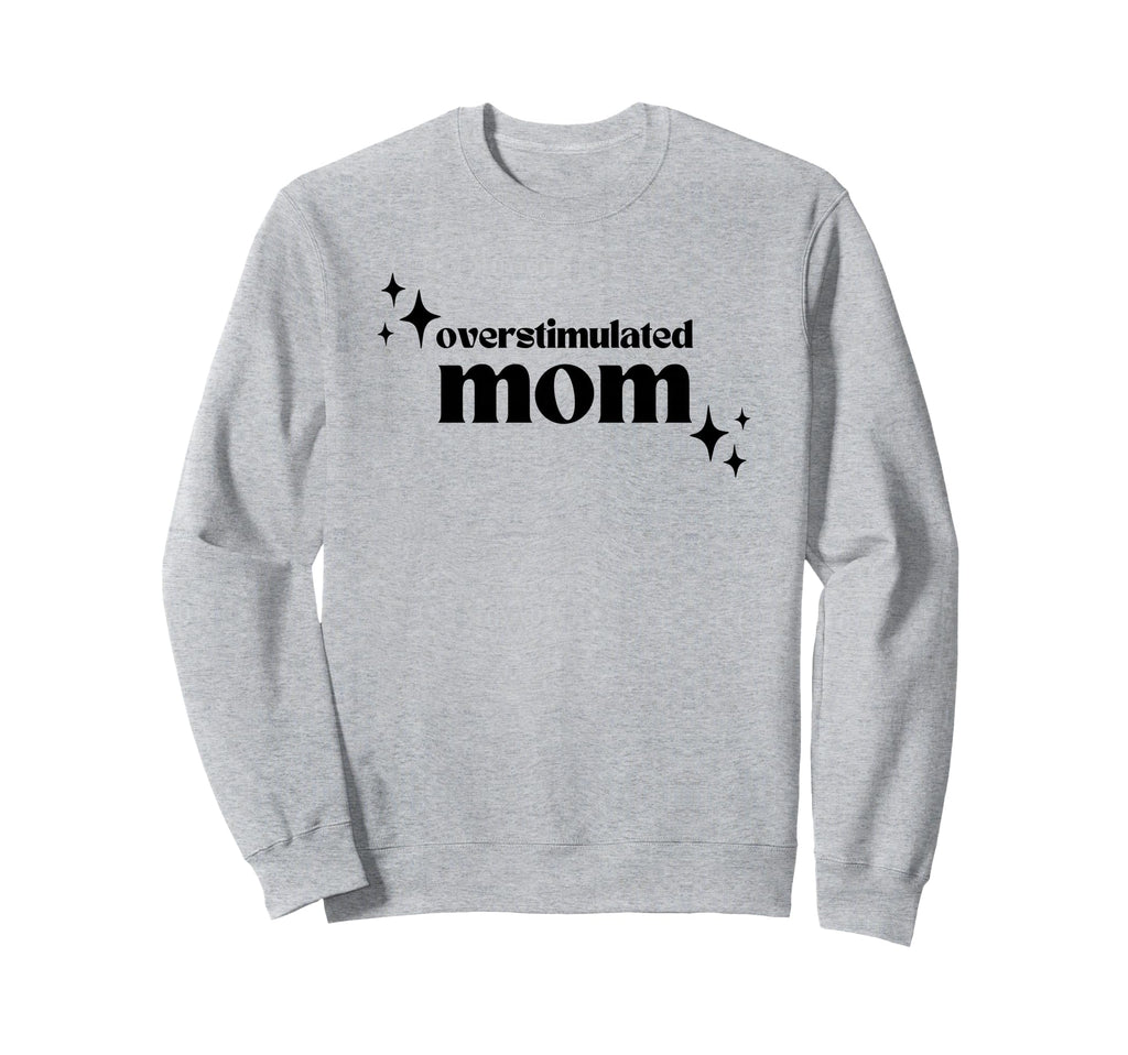 Overstimulated Mom Funny Sweatshirt - Casual Everyday Wear Men Women - T-Shirt, Sweatshirt, Hoodie