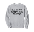 All My Systems Are Nervous Sweatshirt - Casual Everyday Wear for Adults - T-Shirt, Sweatshirt, Hoodie