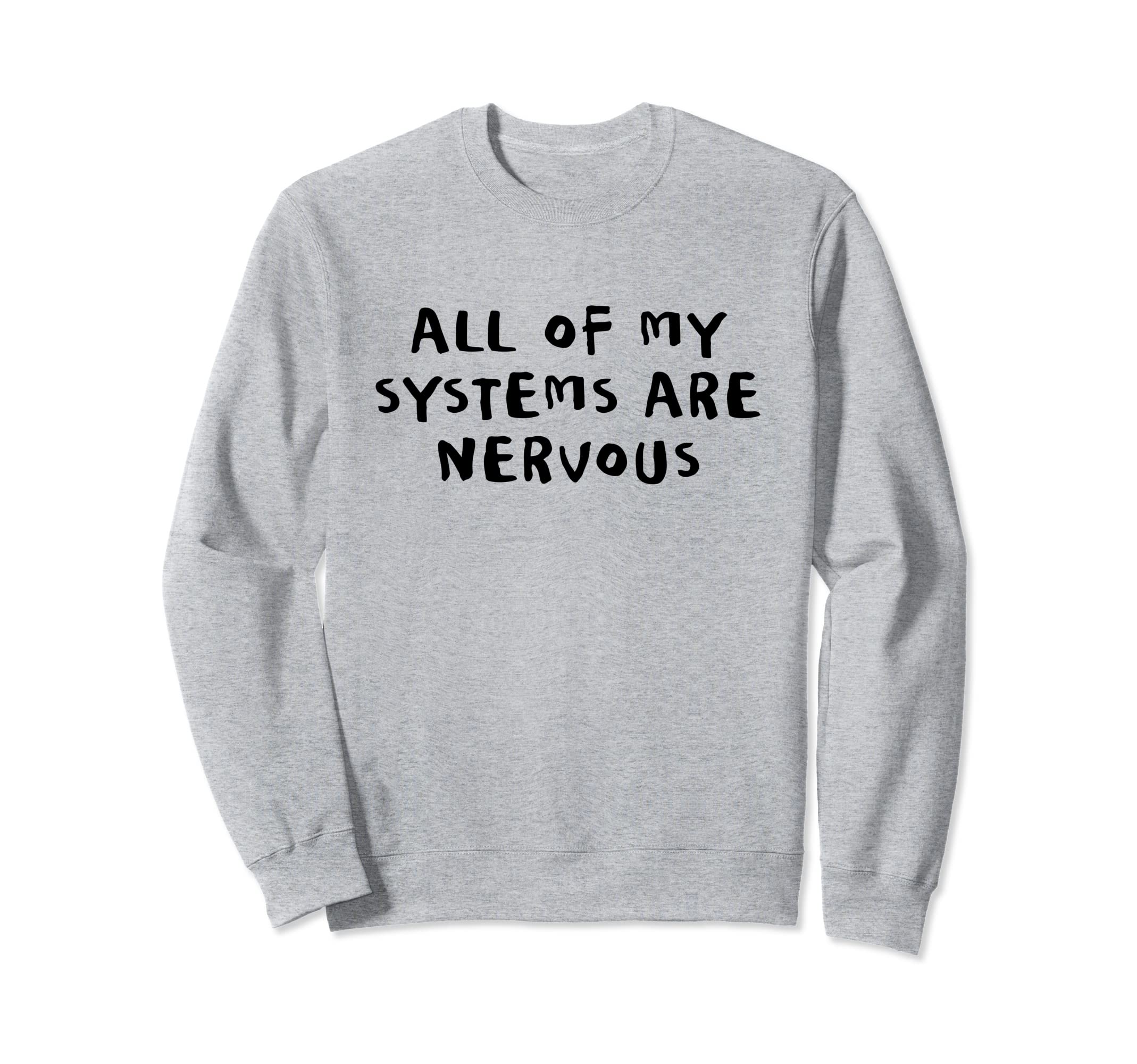 All My Systems Are Nervous Sweatshirt - Casual Everyday Wear for Adults - T-Shirt, Sweatshirt, Hoodie