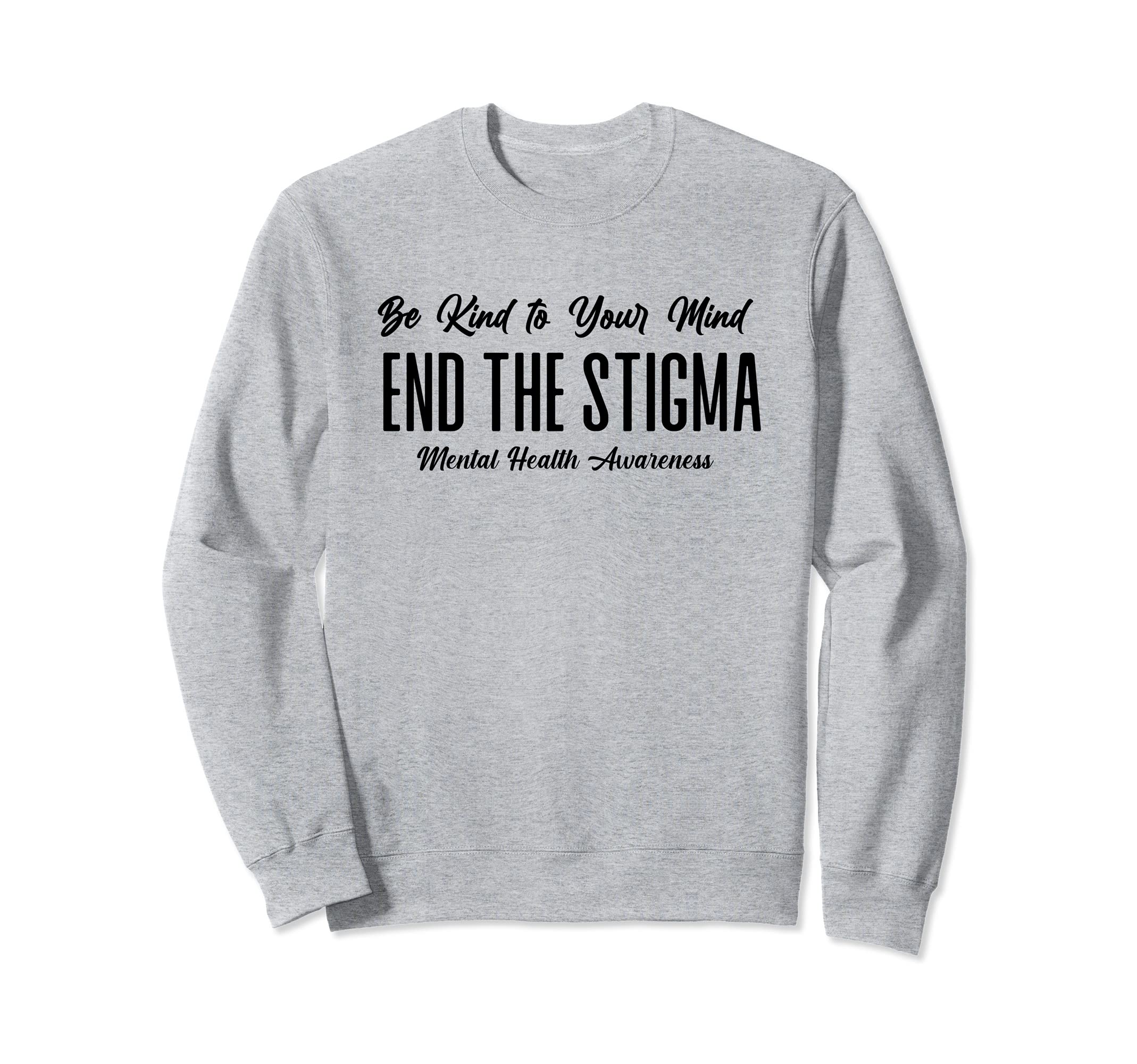 Be Kind To Your Mind End Stigma Sweatshirt - Unique Graphic Men Women - T-Shirt, Sweatshirt, Hoodie