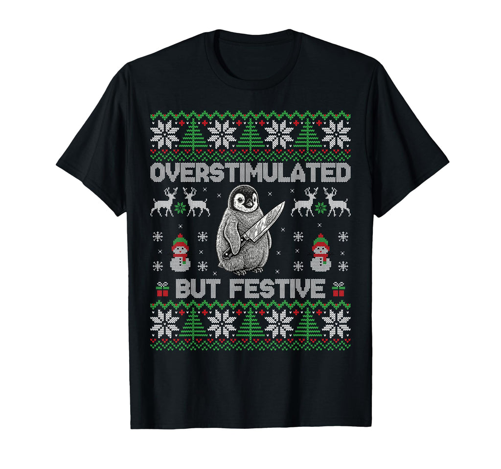 Funny Ugly Overstimulated But Festive T-Shirt - Novelty Apparel Unisex - T-Shirt, Sweatshirt, Hoodie