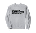 Probably Overthinking Everything Sweatshirt - Minimalist Print for Adults - T-Shirt, Sweatshirt, Hoodie