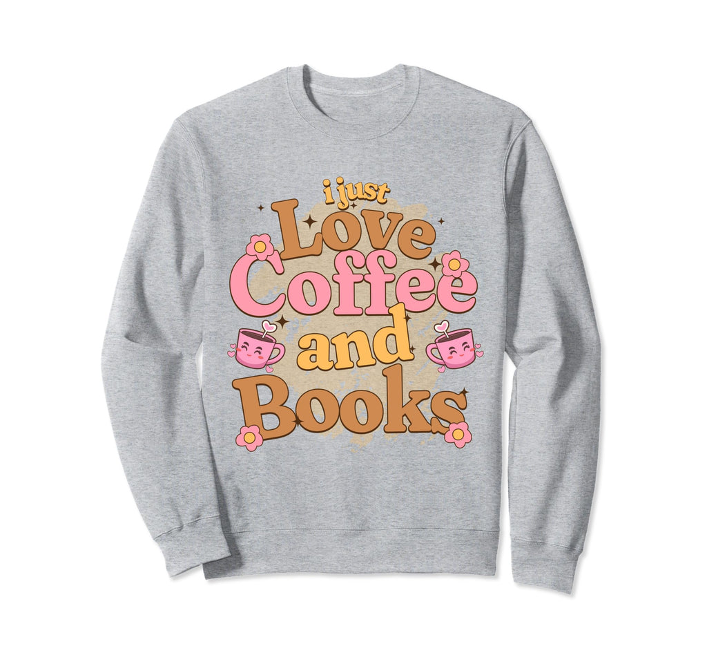 I Just Love Coffee And Books Sweatshirt - Trendy Graphic Men Women - T-Shirt, Sweatshirt, Hoodie