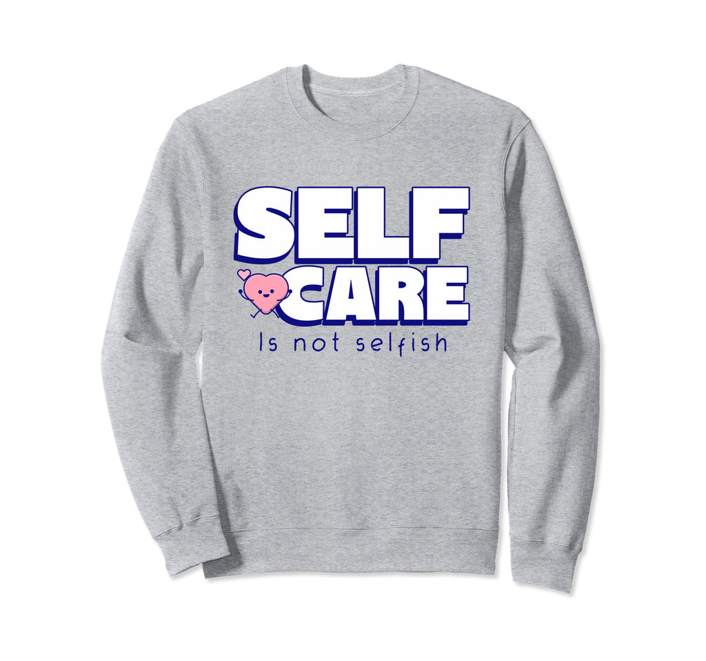 Self Care Is Not Selfish Mental Sweatshirt - Aesthetic Graphic Unisex - T-Shirt, Sweatshirt, Hoodie