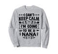 I Cant Keep Calm Im Going To Be Nana Sweatshirt - Minimalist Print Unisex - T-Shirt, Sweatshirt, Hoodie