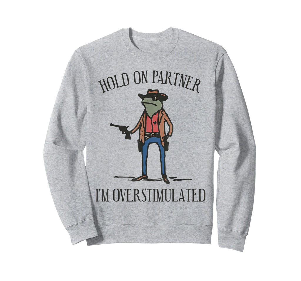 Hold Partner Im Overstimulated Sweatshirt - Custom Art Print Men Women - T-Shirt, Sweatshirt, Hoodie