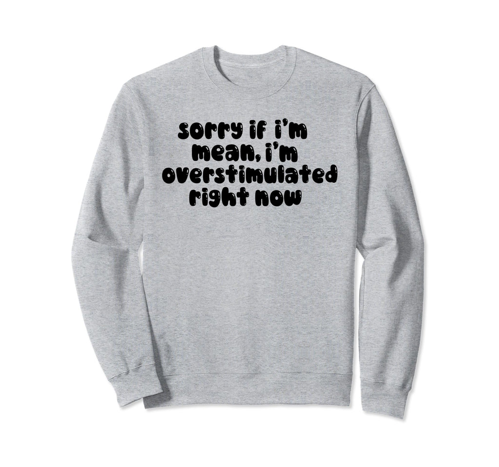 Sorry If Im Mean Im Overstimulated Sweatshirt - Graphic Print for Adults - T-Shirt, Sweatshirt, Hoodie